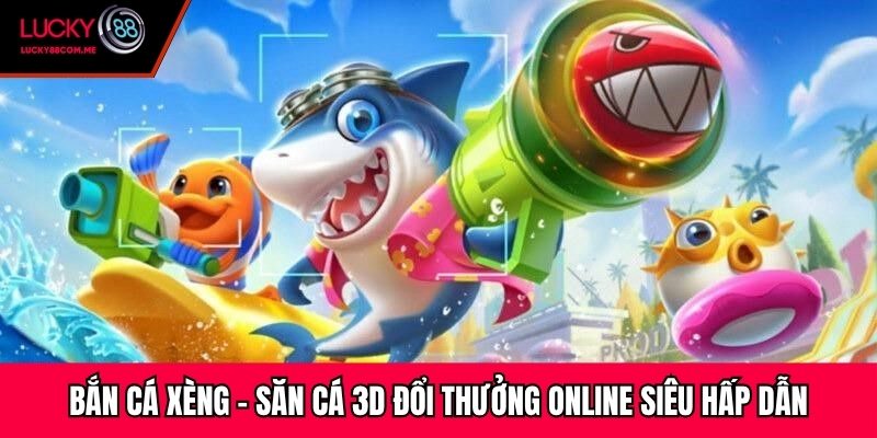 Bắn Cá Xèng - Săn Cá 3D Đổi Thưởng Online Siêu Hấp Dẫn