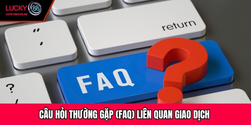 Câu hỏi thường gặp (FAQ) liên quan giao dịch 