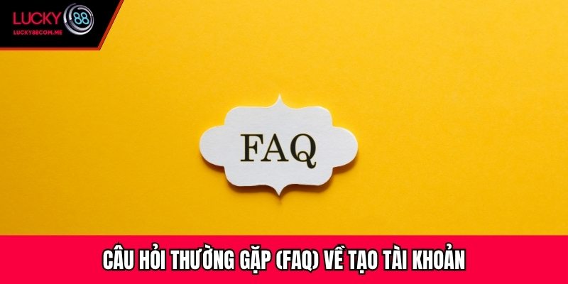Câu hỏi thường gặp (FAQ) về tạo tài khoản