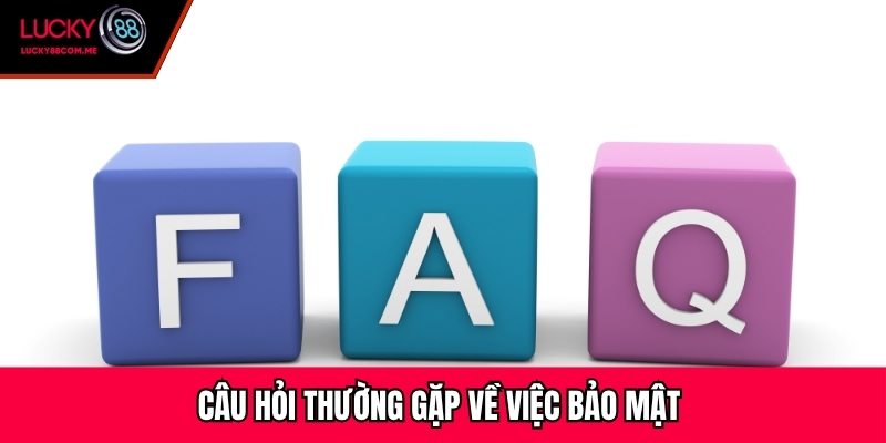 Câu hỏi thường gặp về việc bảo mật 