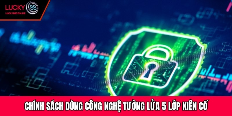 Chính sách dùng công nghệ tường lửa 5 lớp kiên cố