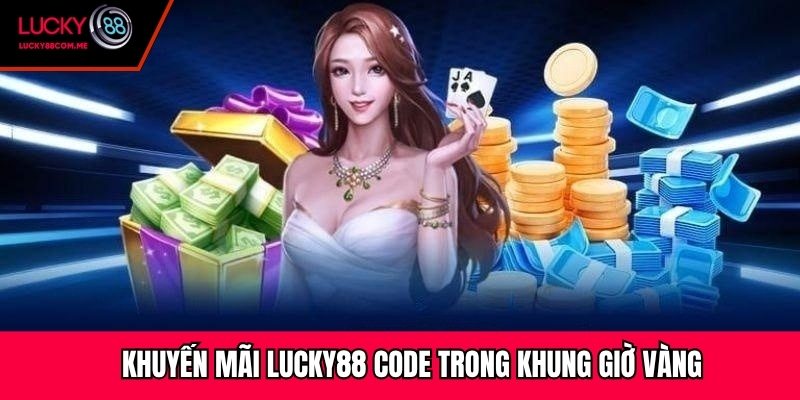 Khuyến mãi Lucky88 code trong khung giờ vàng