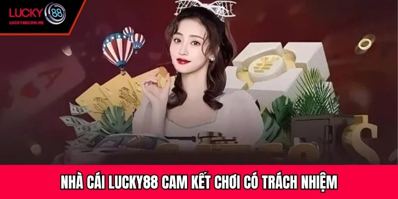 Nhà cái Lucky88 cam kết chơi có trách nhiệm