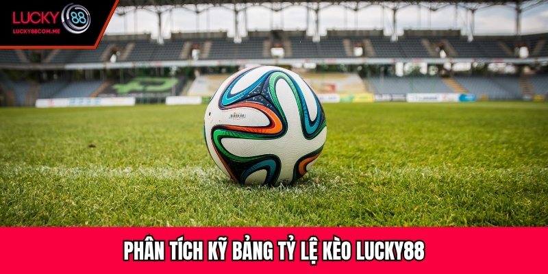 Phân tích kỹ bảng tỷ lệ kèo Lucky88