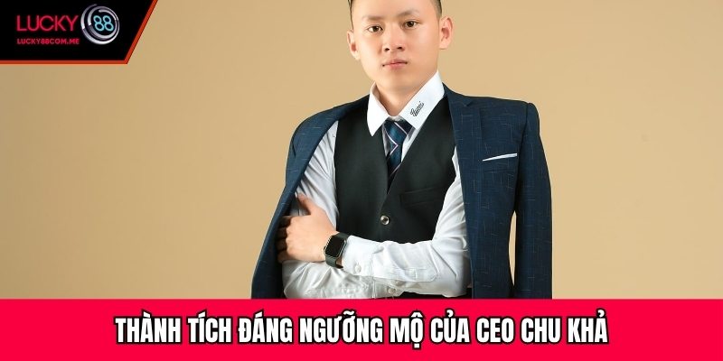 Thành tích đáng ngưỡng mộ của CEO Chu Khả