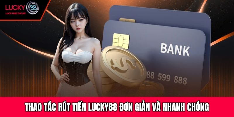 Thao tác rút tiền Lucky88 đơn giản và nhanh chóng