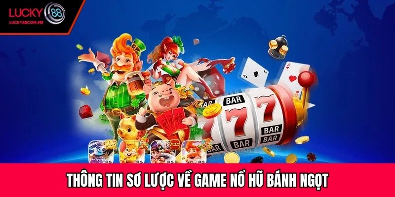 Thông tin sơ lược về game nổ hũ bánh ngọt