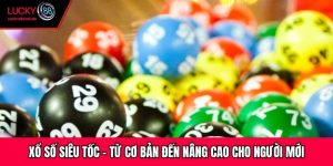 Xổ Số Siêu Tốc – Từ Cơ Bản Đến Nâng Cao Cho Người Mới
